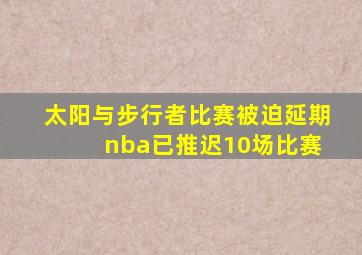 太阳与步行者比赛被迫延期 nba已推迟10场比赛